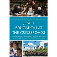 Jesuit Education at the Crossroads Discussions on Contemporary Jesuit Primary and Secondary Schools in North and Latin America