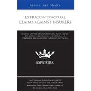 Extracontractual Claims Against Insurers : Leading Lawyers on Litigating Bad Faith Claims, Developing Negotiation and Settlement Strategies, and Analyzing Current Case Trends (Inside the Minds)
