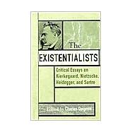 The Existentialists Critical Essays on Kierkegaard, Nietzsche, Heidegger, and Sartre
