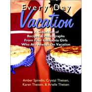 Every Day Vacation : A Collection of Recipes and Photographs from Four California Girls Who Are Always on Vacation