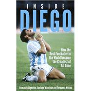 Inside Diego How the Best Footballer in the World Became the Greatest of All Time