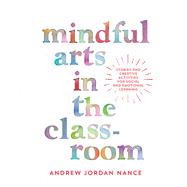 Mindful Arts in the Classroom Stories and Creative Activities for Social and Emotional Learning
