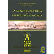 La Amazonia Brasilena En Perspectiva Historica/ the Brazilian Amazon in a Historical Perspective