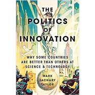 The Politics of Innovation Why Some Countries Are Better Than Others at Science and Technology