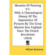 Memoirs of Painting V1 : With A Chronological History of the Importation of Pictures by the Great Masters into England since the French Revolution (182
