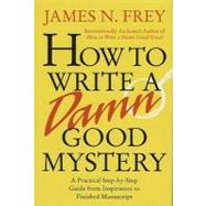 How to Write a Damn Good Mystery : A Practical Step-by-Step Guide from Inspiration to Finished Manuscript