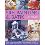 Silk Painting & Batik Project Book Using wax and paint to create inspired decorative items for the home, with 35 projects shown in 300 easy-to-follow photographs