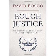 Rough Justice The International Criminal Court in a World of Power Politics