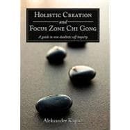Holistic Creation and Focus Zone Chi Gong: A Guide to Non Dualistic Self Inquiry