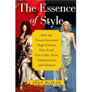 The Essence of Style; How the French Invented High Fashion, Fine Food, Chic Cafes, Style, Sophistication, and Glamour