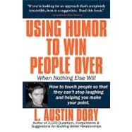 Using Humor to Win People over When Nothing Else Will : How to touch people so that they can't stop laughing and helping you make your Point