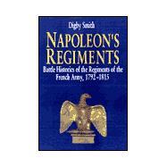 Napoleon's Regiments : Battle Histories of the Regiments of the French Army, 1792-1815