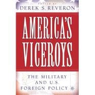 America's Viceroys The Military and U.S. Foreign Policy