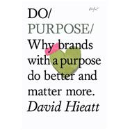Do Purpose Why brands with a purpose do better and matter more.