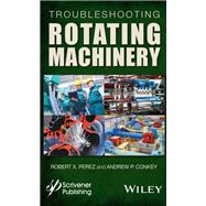 Troubleshooting Rotating Machinery Including Centrifugal Pumps and Compressors, Reciprocating Pumps and Compressors, Fans, Steam Turbines, Electric Motors, and More
