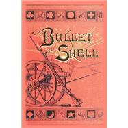 Bullet and Shell: War As the Soldier Saw It: Camp, March, and Pickett; Battlefield and Bivouac; Prison and Hospital