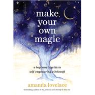 Make Your Own Magic A Beginner’s Guide to Self-Empowering Witchcraft