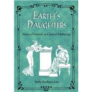 Earth's Daughters Stories of Women in Classical Mythology