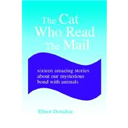The Cat Who Read the Mail: Sixteen Amazing Stories About Our Mysterious Bond With Animals