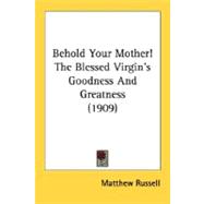 Behold Your Mother!: The Blessed Virgin's Goodness and Greatness
