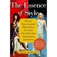 The Essence of Style How the French Invented High Fashion, Fine Food, Chic Cafes, Style, Sophistication, and Glamour