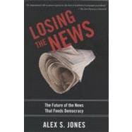 Losing the News The Future of the News that Feeds Democracy,9780199754144
