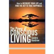 The Power of Conscious Living: How to Recreate Your Life and Find the Key to True Happiness