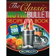 The Classic Nutribullet Recipe Book: 200 Health Boosting Delicious and Nutritious Blast and Smoothie Recipes