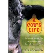 A Cow's Life The Surprising History of Cattle, and How the Black Angus Came to Be Home on the Range