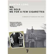 Ma, He Sold Me for a Few Cigarettes A Memoir of Dublin in the 1950s