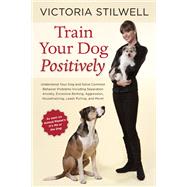 Train Your Dog Positively Understand Your Dog and Solve Common Behavior Problems Including Separation Anxiety, Excessive Barking, Aggression, Housetraining, Leash Pulling, and More!