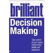 Brilliant Decision Making : What the Best Decision Makers Know, Do and Say