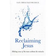 Reclaiming Jesus Making sense of the man without the miracles,9781846944147