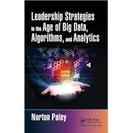 Developing Leadership Strategies In the Age of Big Data, Algorithms, and Analytics