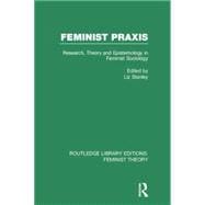 Feminist Praxis (RLE Feminist Theory): Research, Theory and Epistemology in Feminist Sociology