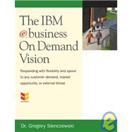 The IBM E-Business on Demand Vision: Responding With Flexibility and Speed to Any Customer Demand, Market Opportunity, or External Threat