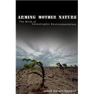 Arming Mother Nature The Birth of Catastrophic Environmentalism