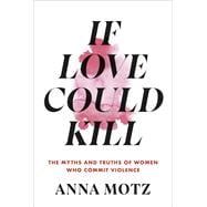 If Love Could Kill The Myths and Truths of Women Who Commit Violence