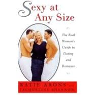 Sexy at Any Size The Real Woman's Guide To Dating and Romance
