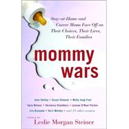 Mommy Wars : Stay-at-Home and Career Moms Face off on Their Choices, Their Lives, Their Families