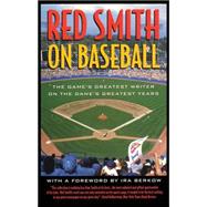 Red Smith on Baseball The Game's Greatest Writer on the Game's Greatest Years