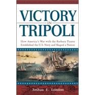Victory in Tripoli : How America's War with the Barbary Pirates Established the U. S. Navy and Shaped a Nation