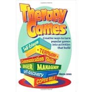 Therapy Games: Creative Ways to Turn Popular Games into Activities That Build Self-esteem, Teamwork, Communication Skills, Anger Management, Self-discovery, and Copi