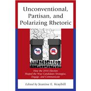 Unconventional, Partisan, and Polarizing Rhetoric How the 2016 Election Shaped the Way Candidates Strategize, Engage, and Communicate