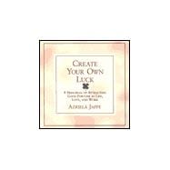 Create Your Own Luck: 8 Principles of Attracting Good Fortune in Life, Love, and Work