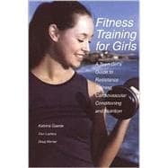 Fitness Training for Girls A Teen Girl's Guide to Resistance Training, Cardiovascular Conditioning and Nutrition