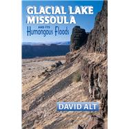Glacial Lake Missoula and Its Humongous Flood: And Its Humongous Floods