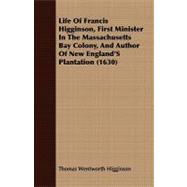 Life of Francis Higginson, First Minister in the Massachusetts Bay Colony, and Author of New England's Plantation