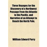 Three Voyages for the Discovery of a Northwest Passage from the Atlantic to the Pacific, and Narrative of an Attempt to Reach the North Pole