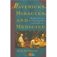 Mavericks, Miracles, and Medicine : The Pioneers Who Risked Their Lives to Bring Medicine into the Modern Age